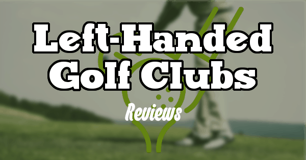 Top 5 Best Left-Handed Golf Clubs