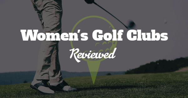 Top 5 Best Women's Golf Clubs
